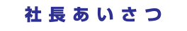 社長あいさつ